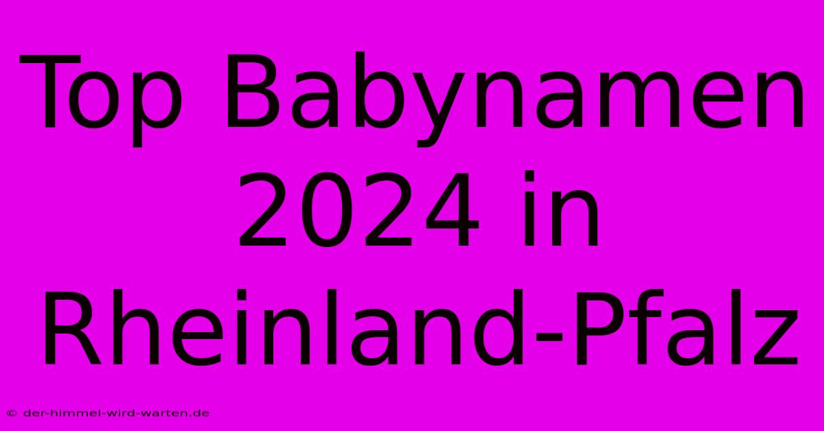 Top Babynamen 2024 In Rheinland-Pfalz