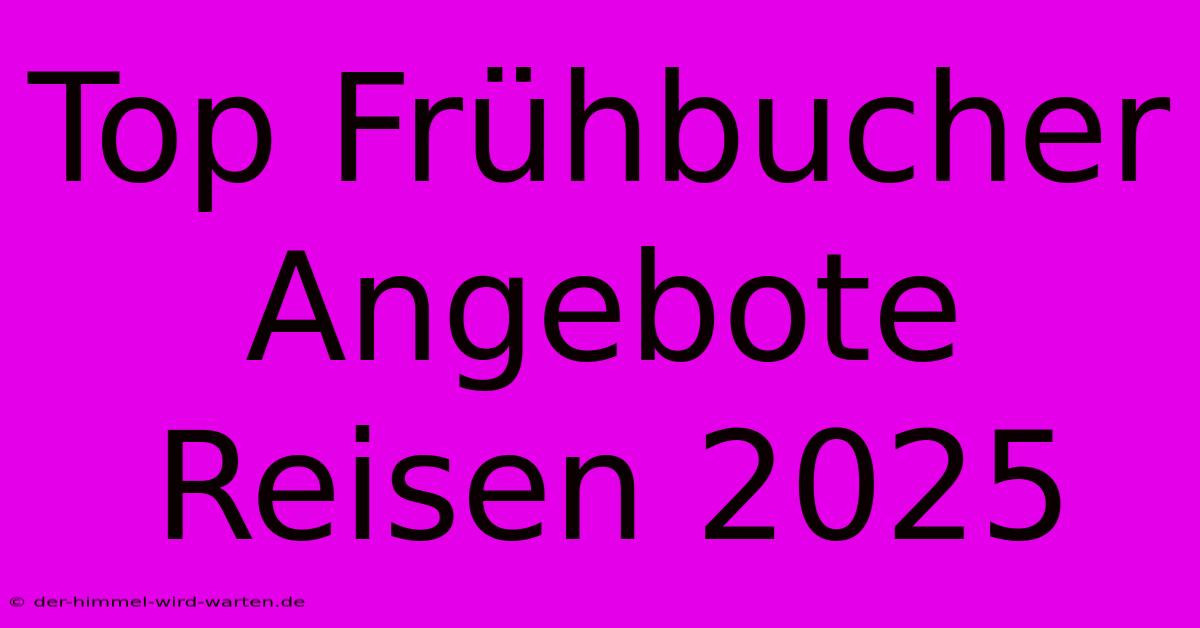 Top Frühbucher Angebote Reisen 2025