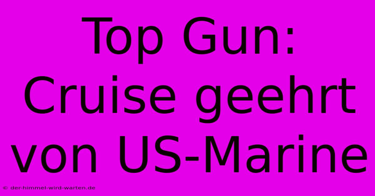 Top Gun: Cruise Geehrt Von US-Marine