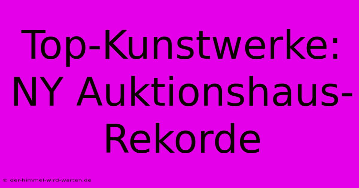 Top-Kunstwerke: NY Auktionshaus-Rekorde