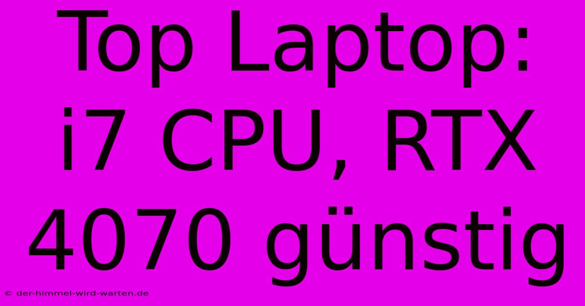 Top Laptop: I7 CPU, RTX 4070 Günstig