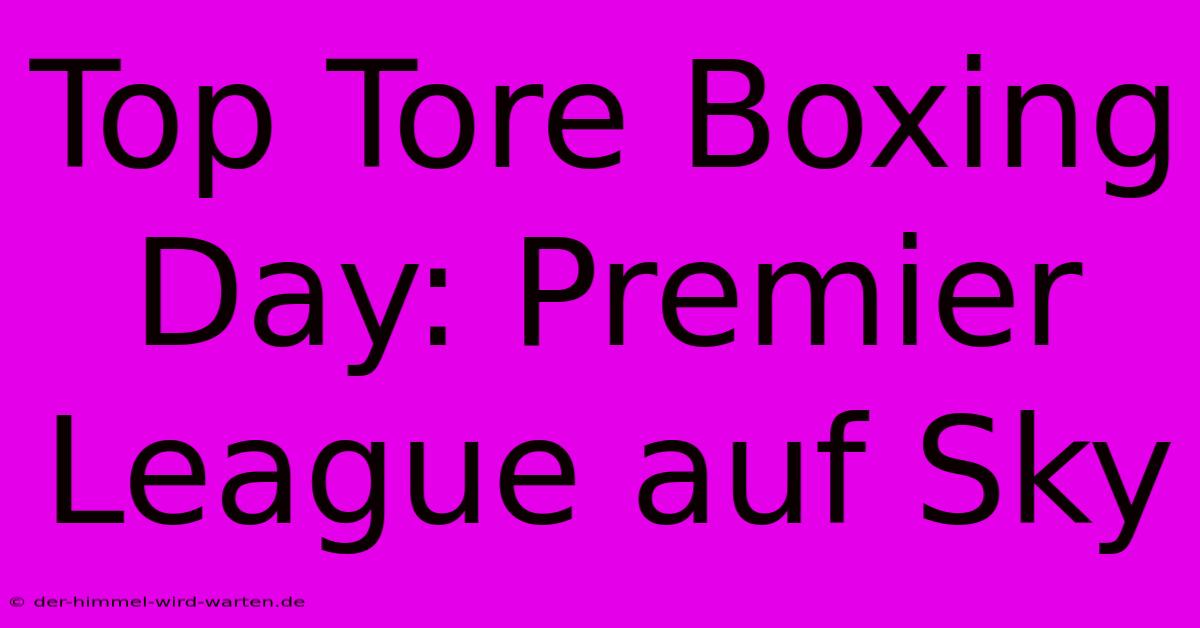 Top Tore Boxing Day: Premier League Auf Sky