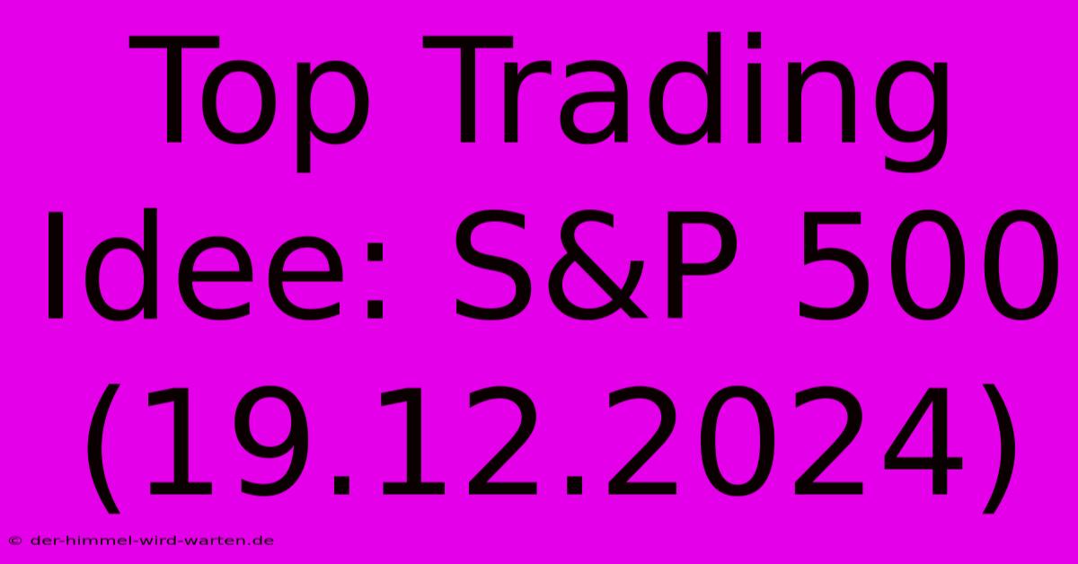 Top Trading Idee: S&P 500 (19.12.2024)