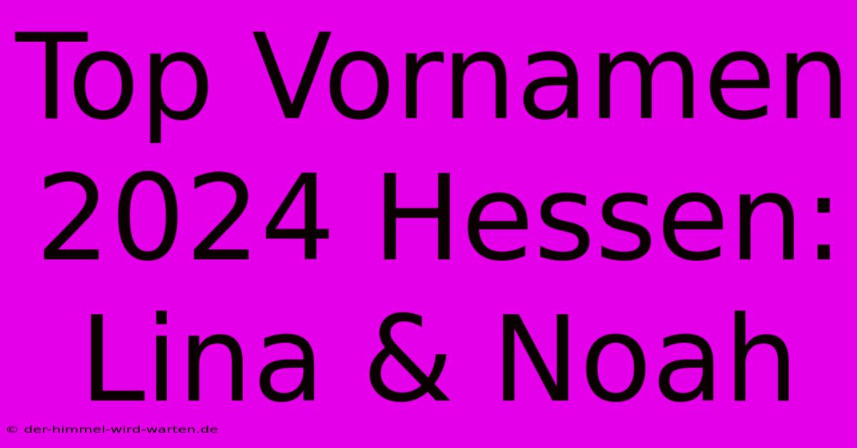 Top Vornamen 2024 Hessen: Lina & Noah