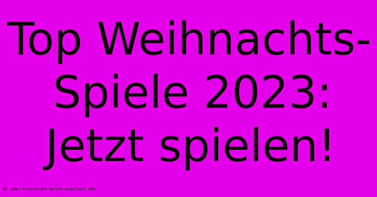 Top Weihnachts-Spiele 2023: Jetzt Spielen!