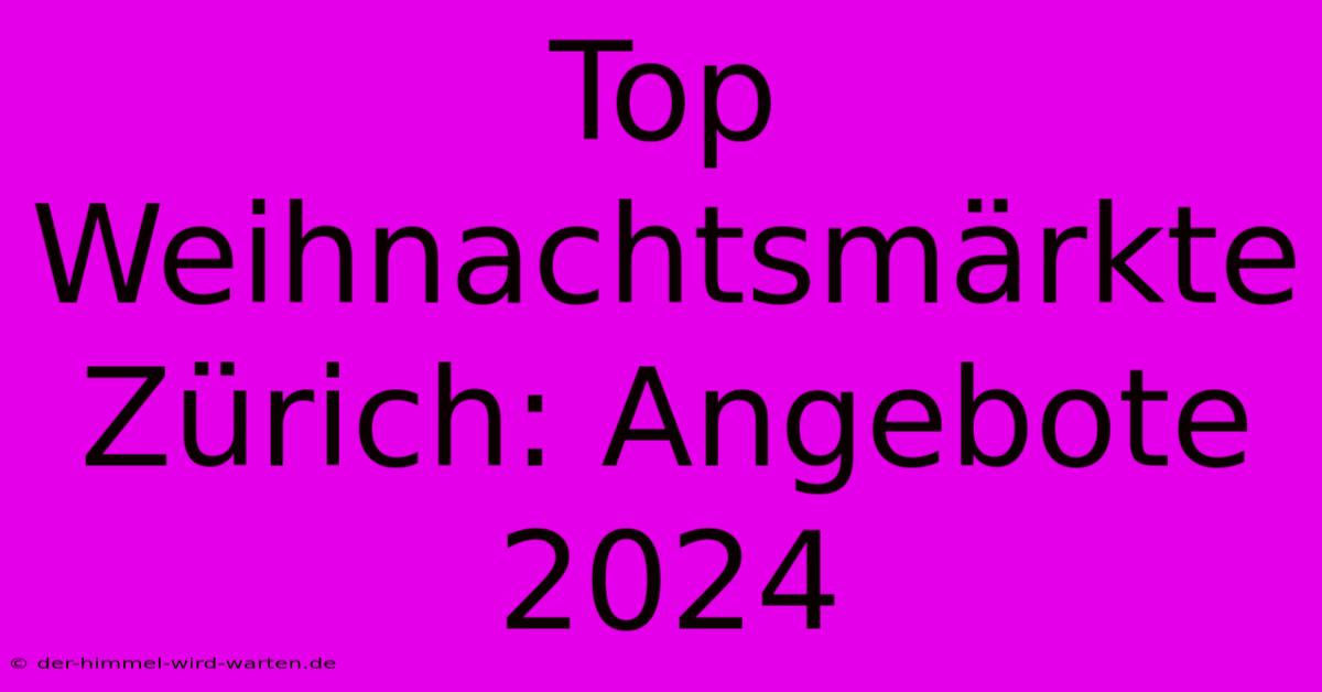 Top Weihnachtsmärkte Zürich: Angebote 2024