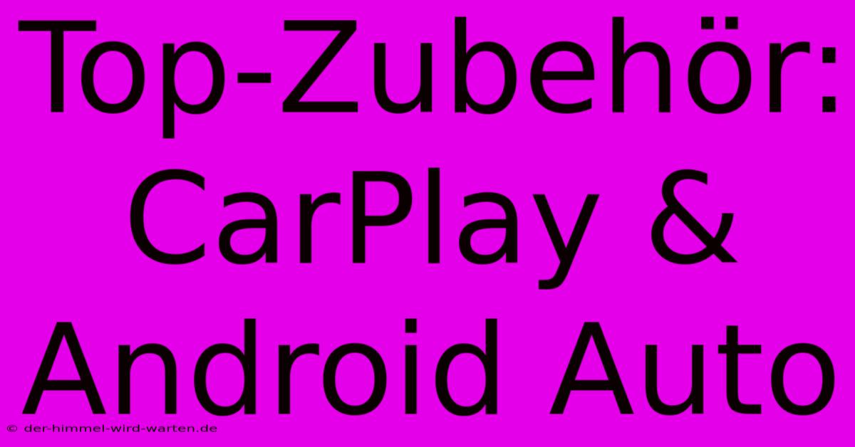 Top-Zubehör: CarPlay & Android Auto