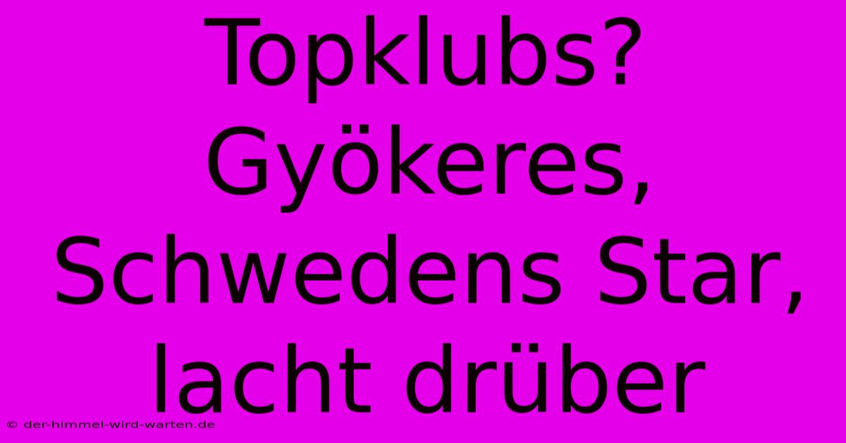 Topklubs? Gyökeres, Schwedens Star, Lacht Drüber