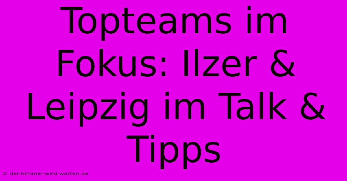 Topteams Im Fokus: Ilzer & Leipzig Im Talk & Tipps