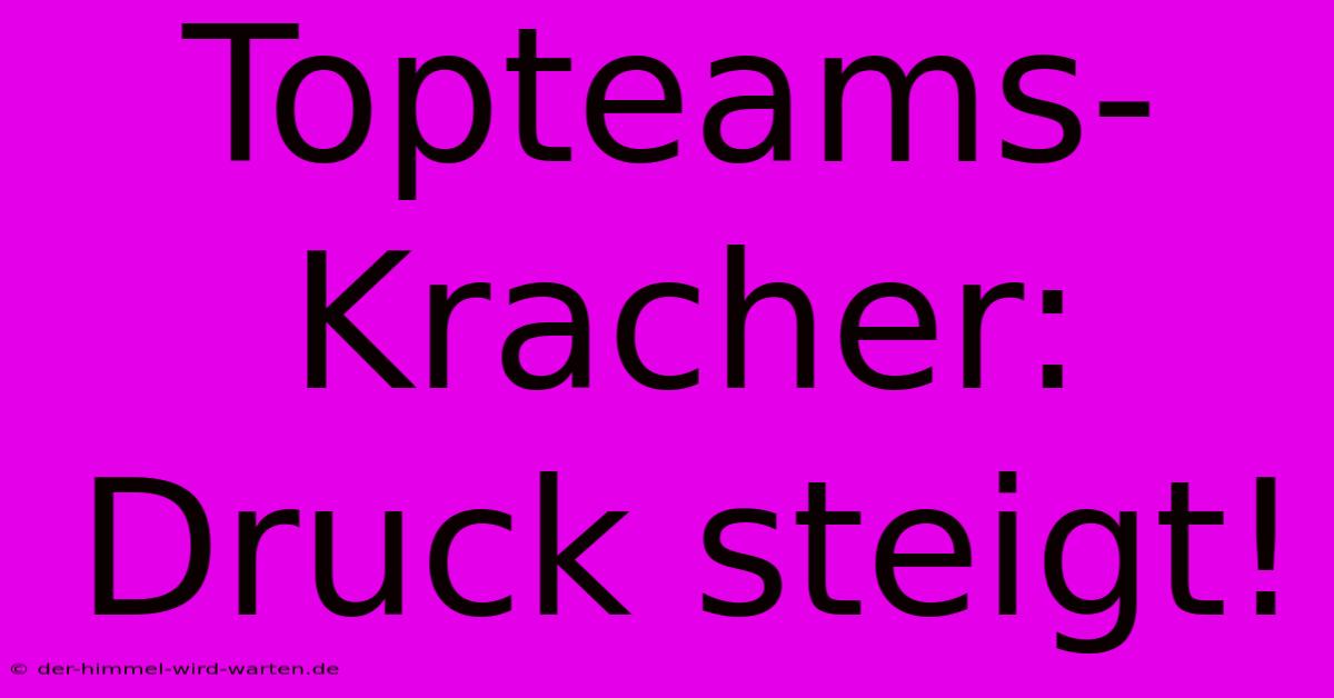 Topteams-Kracher: Druck Steigt!