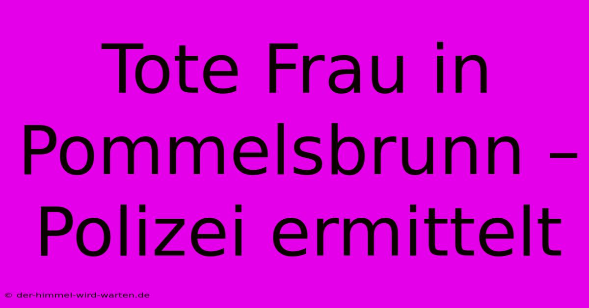 Tote Frau In Pommelsbrunn – Polizei Ermittelt