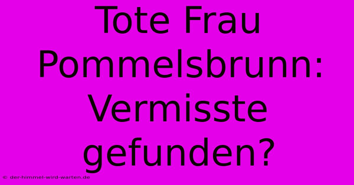 Tote Frau Pommelsbrunn: Vermisste Gefunden?