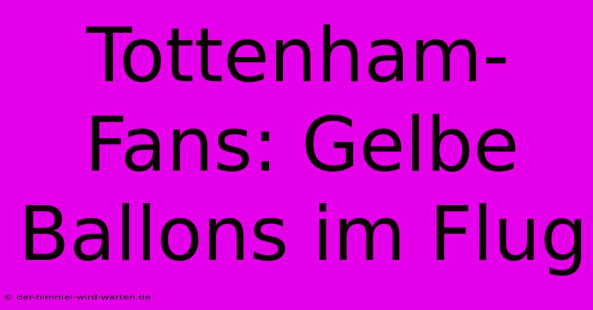 Tottenham-Fans: Gelbe Ballons Im Flug