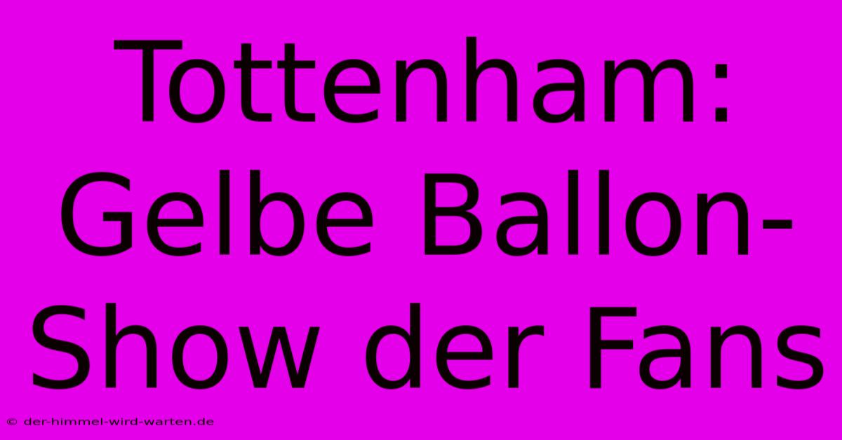 Tottenham:  Gelbe Ballon-Show Der Fans