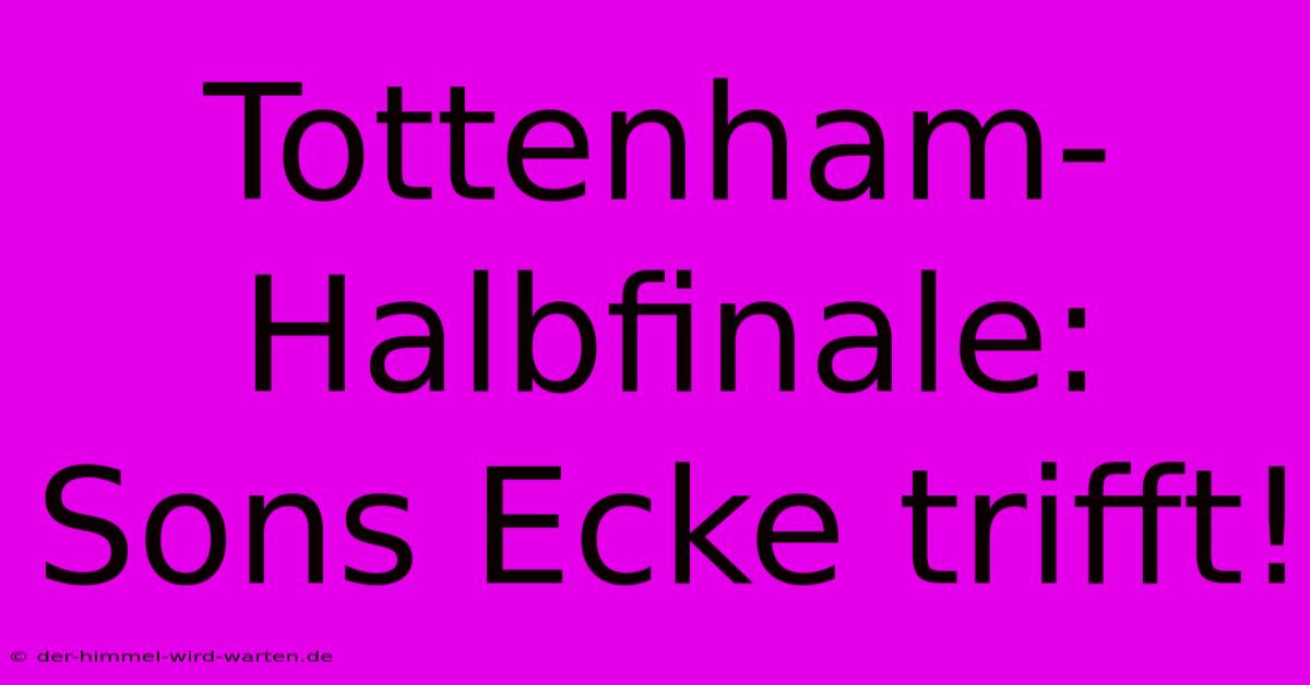 Tottenham-Halbfinale: Sons Ecke Trifft!