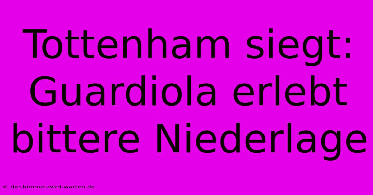 Tottenham Siegt: Guardiola Erlebt Bittere Niederlage