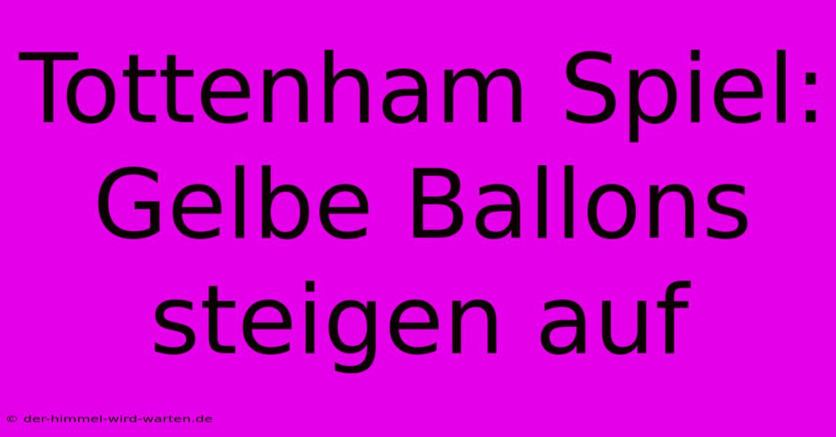 Tottenham Spiel:  Gelbe Ballons Steigen Auf