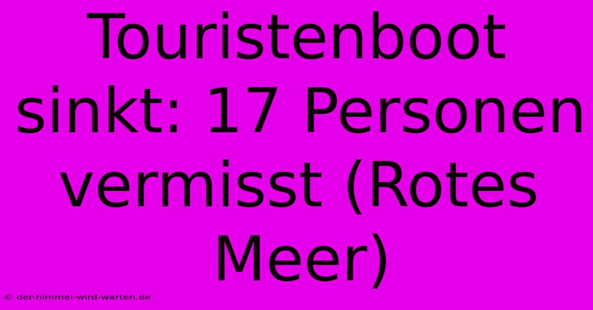 Touristenboot Sinkt: 17 Personen Vermisst (Rotes Meer)