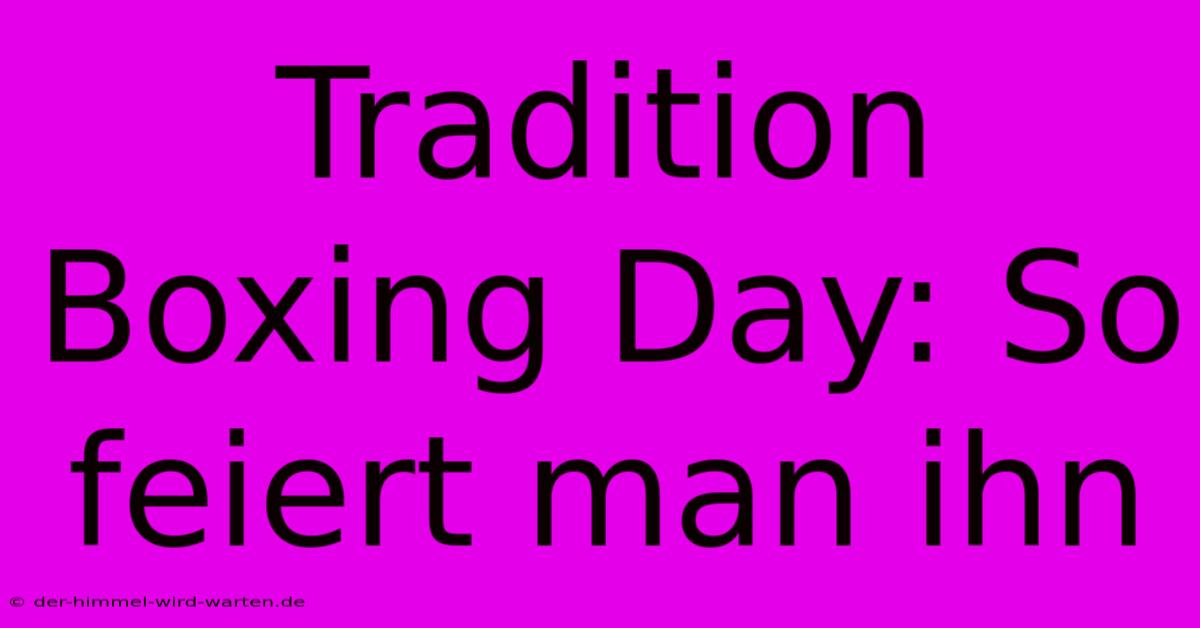 Tradition Boxing Day: So Feiert Man Ihn