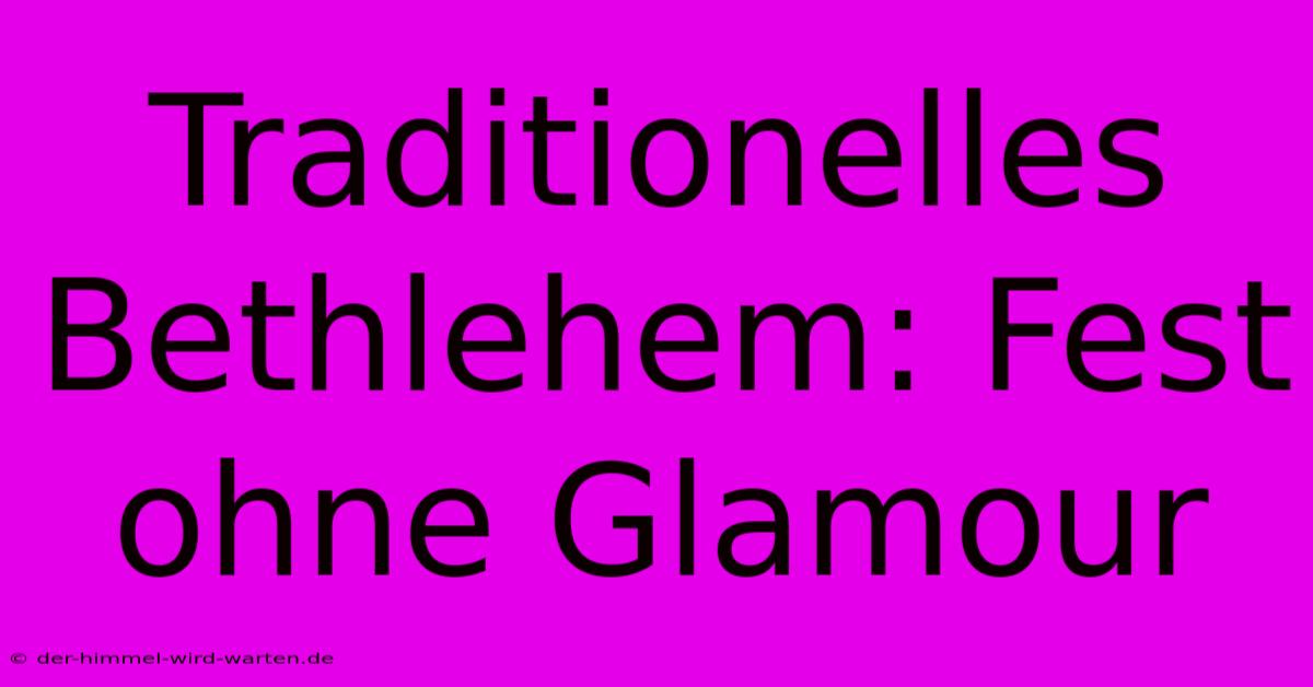 Traditionelles Bethlehem: Fest Ohne Glamour