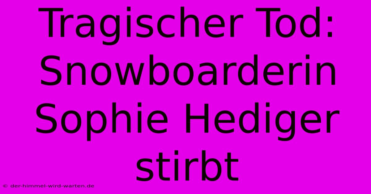 Tragischer Tod: Snowboarderin Sophie Hediger Stirbt