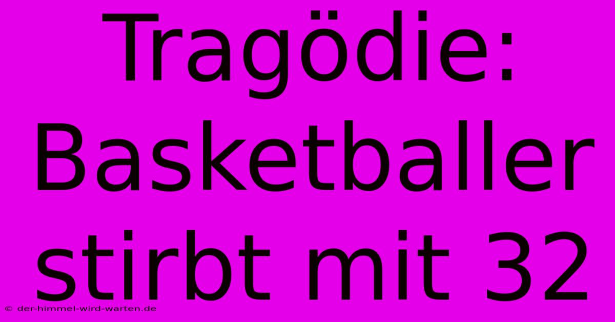 Tragödie: Basketballer Stirbt Mit 32