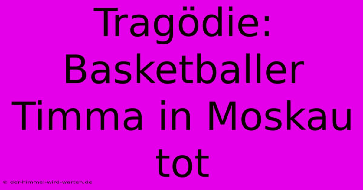 Tragödie: Basketballer Timma In Moskau Tot