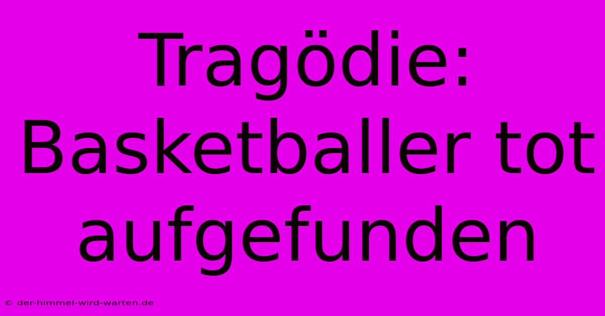 Tragödie: Basketballer Tot Aufgefunden