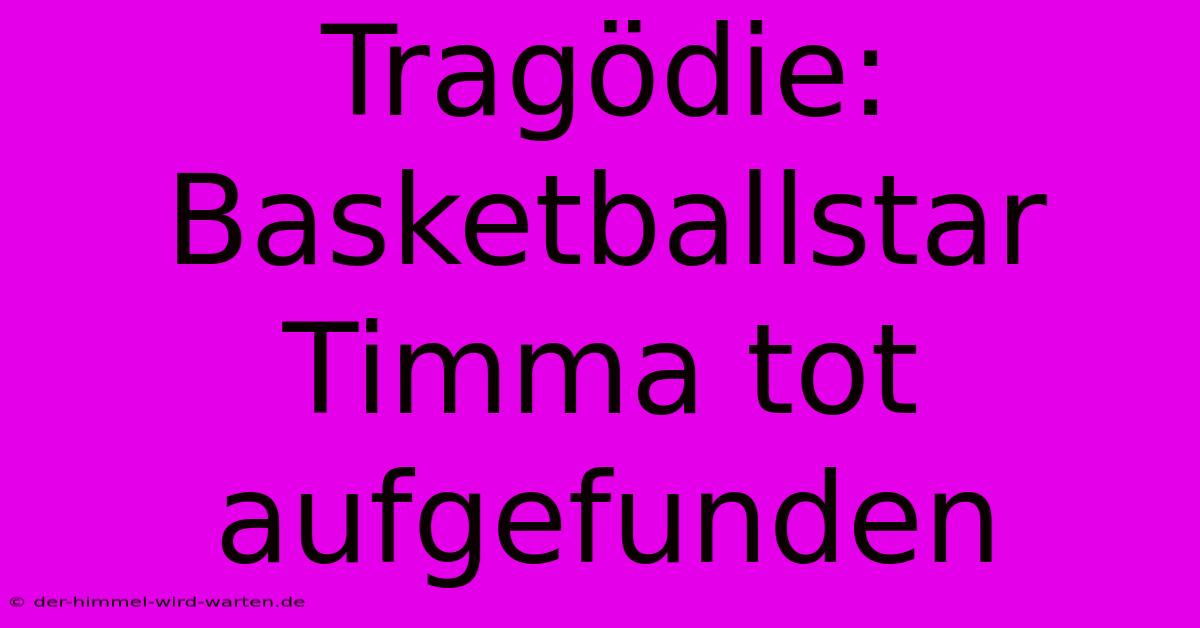 Tragödie: Basketballstar Timma Tot Aufgefunden