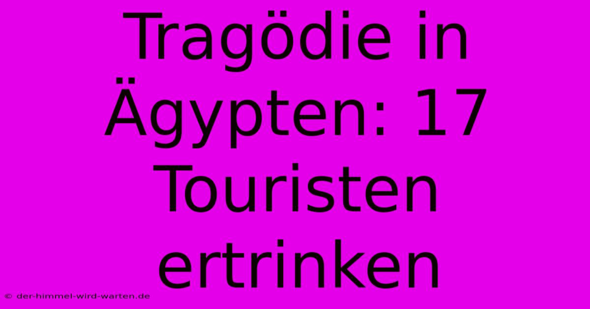 Tragödie In Ägypten: 17 Touristen Ertrinken