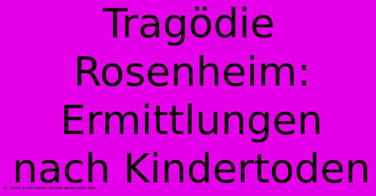 Tragödie Rosenheim: Ermittlungen Nach Kindertoden