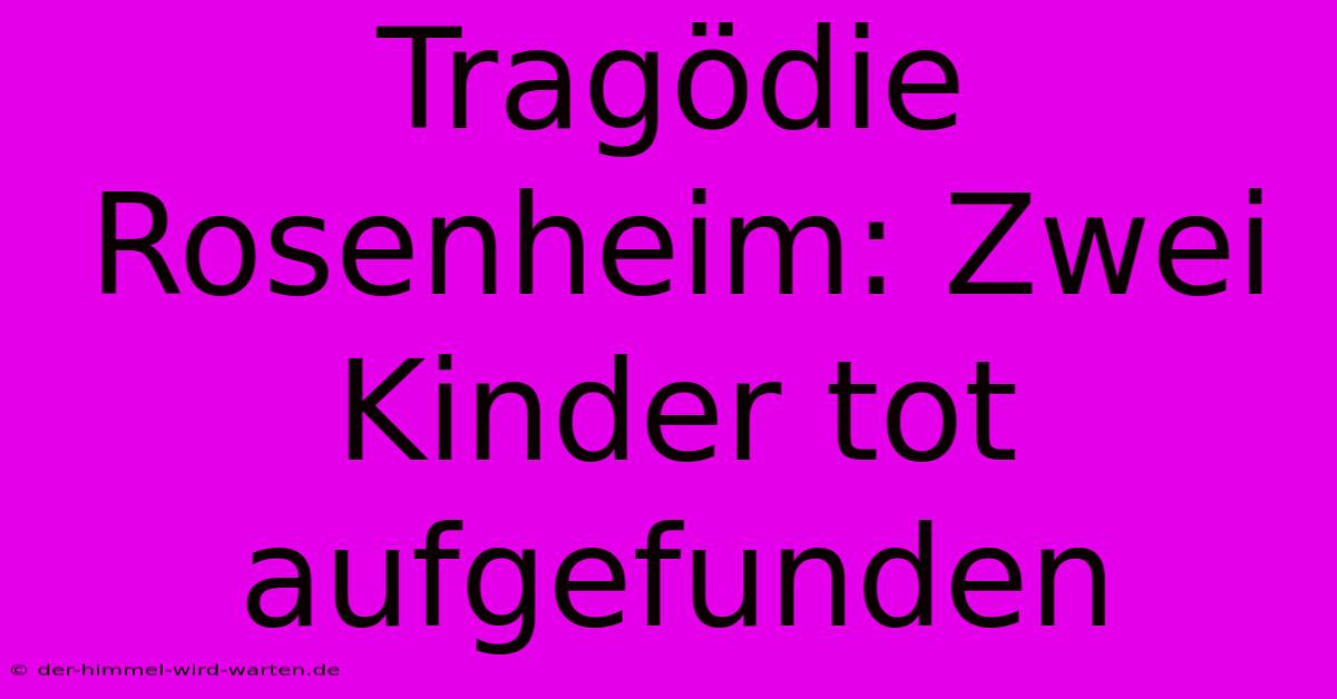 Tragödie Rosenheim: Zwei Kinder Tot Aufgefunden