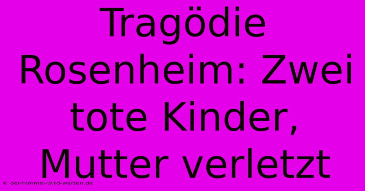 Tragödie Rosenheim: Zwei Tote Kinder, Mutter Verletzt