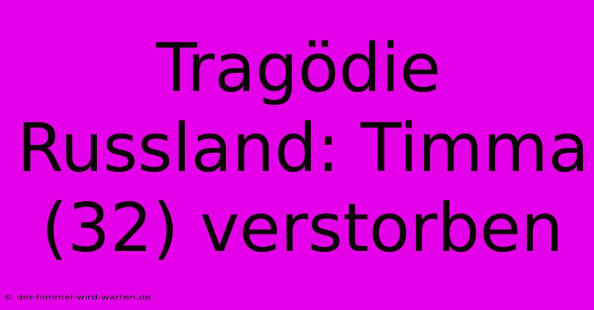 Tragödie Russland: Timma (32) Verstorben