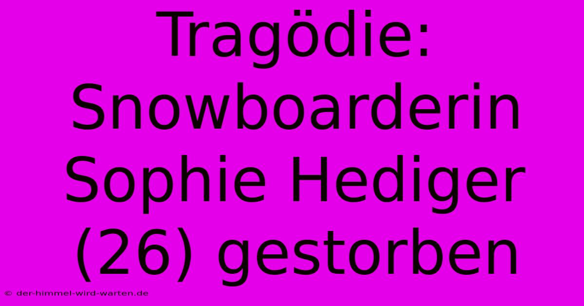 Tragödie: Snowboarderin Sophie Hediger (26) Gestorben