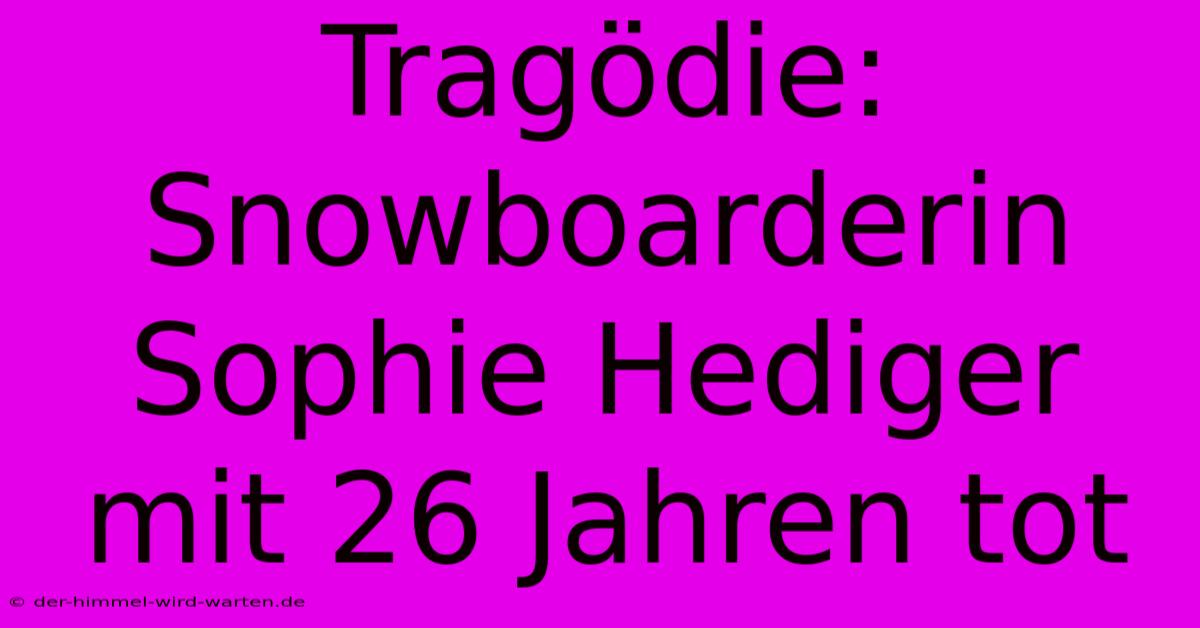 Tragödie: Snowboarderin Sophie Hediger Mit 26 Jahren Tot