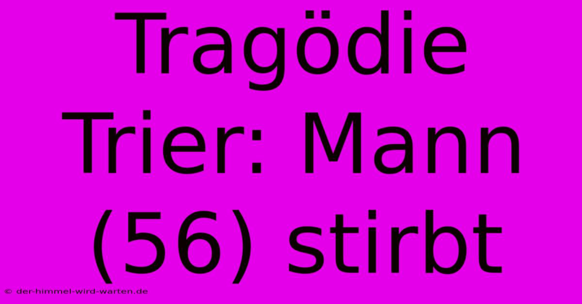 Tragödie Trier: Mann (56) Stirbt