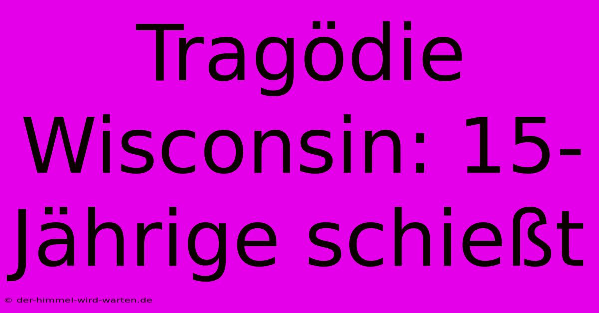 Tragödie Wisconsin: 15-Jährige Schießt