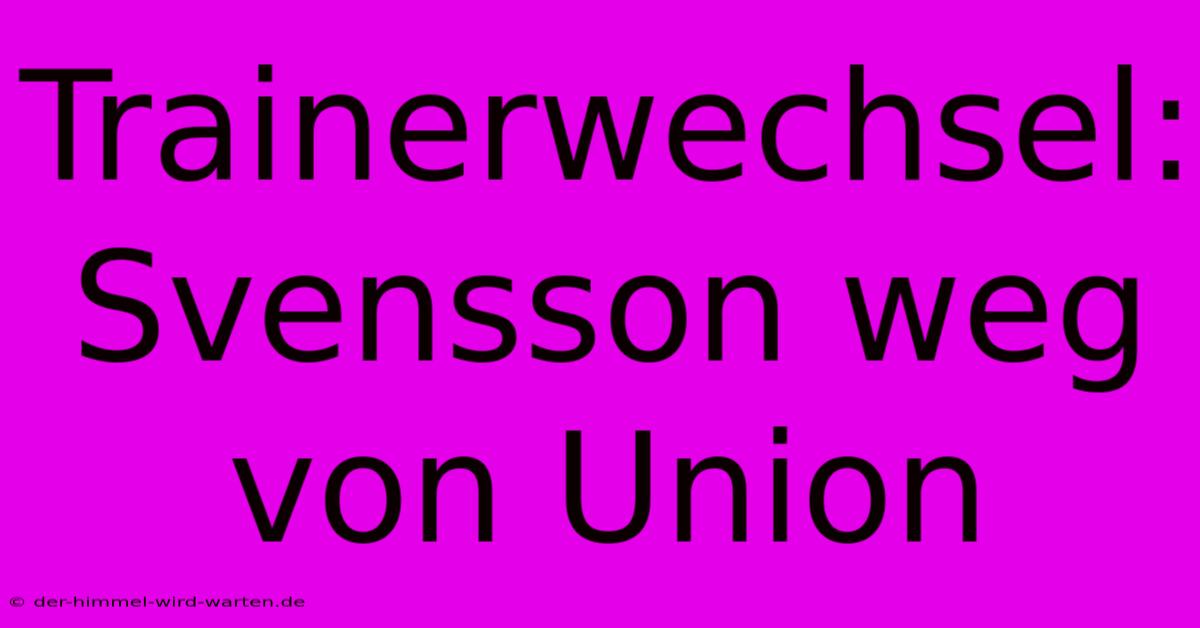 Trainerwechsel: Svensson Weg Von Union