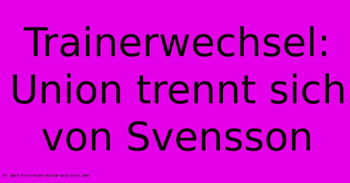 Trainerwechsel: Union Trennt Sich Von Svensson