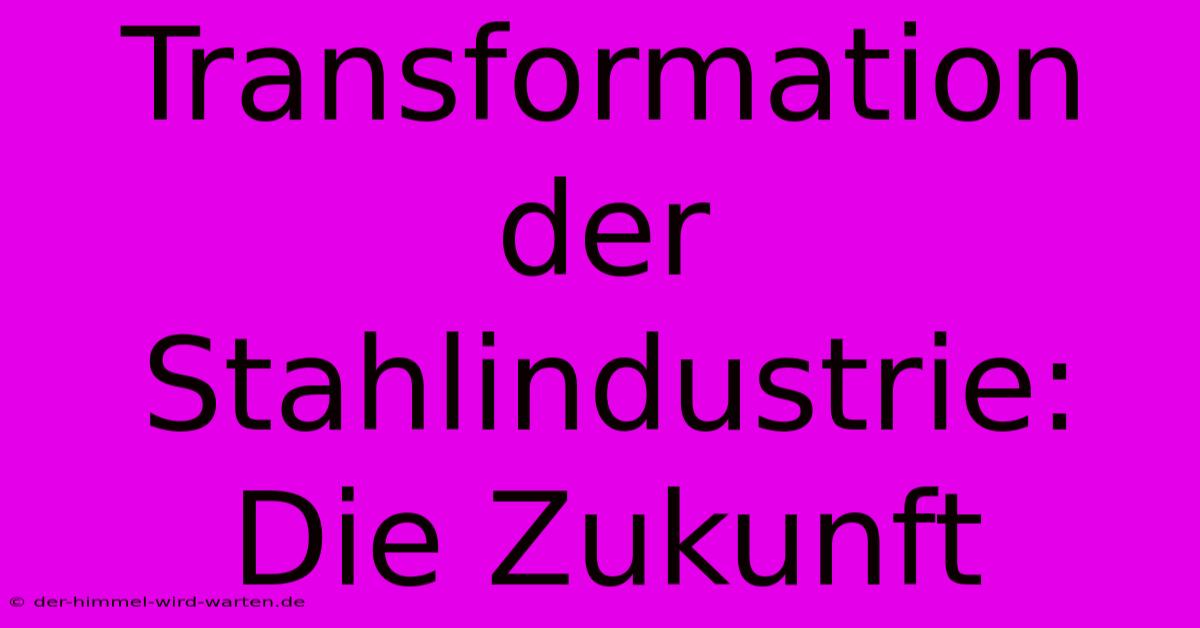 Transformation Der Stahlindustrie:  Die Zukunft