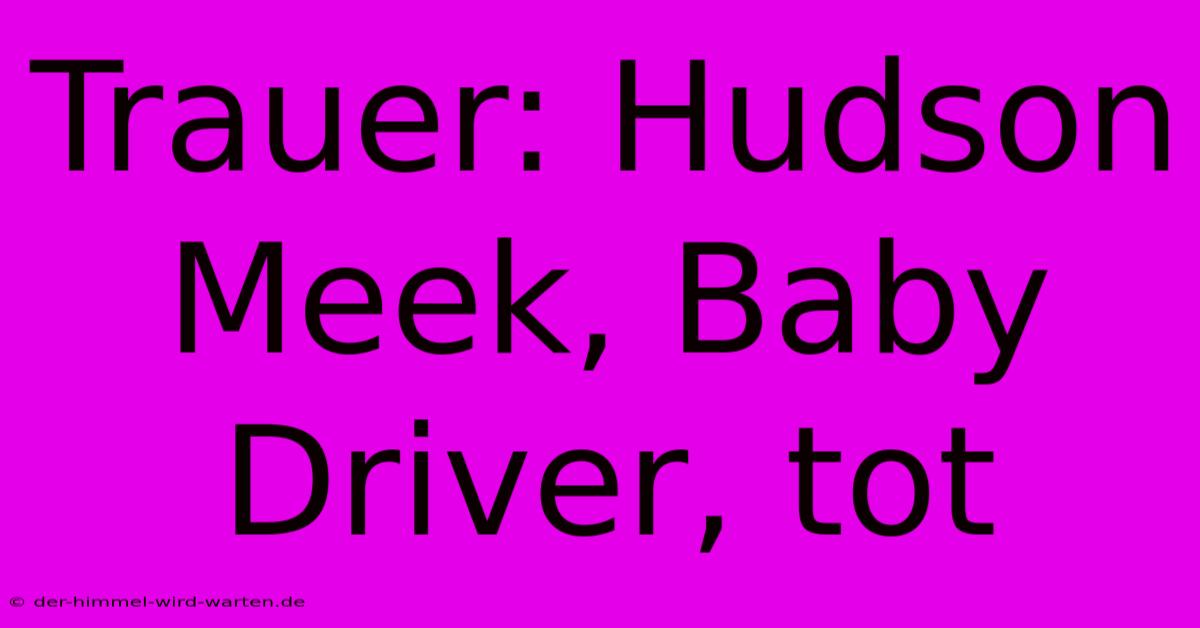 Trauer: Hudson Meek, Baby Driver, Tot