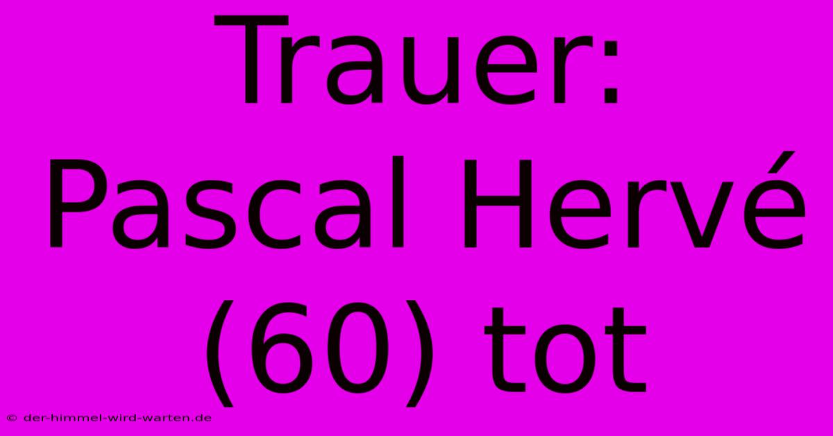 Trauer: Pascal Hervé (60) Tot