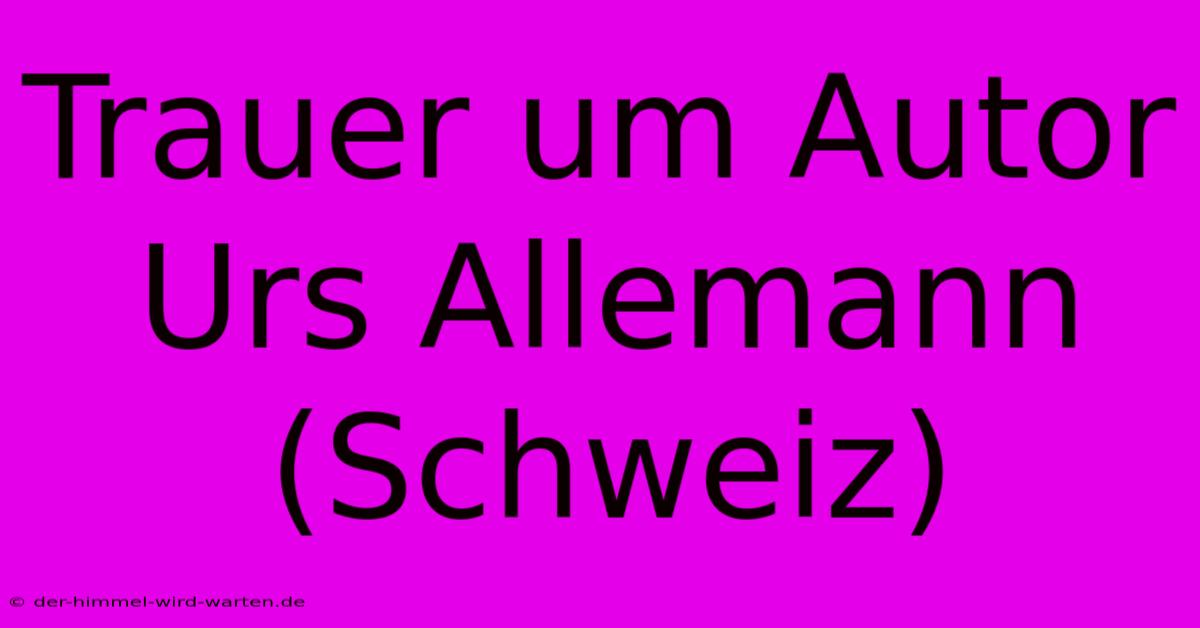 Trauer Um Autor Urs Allemann (Schweiz)