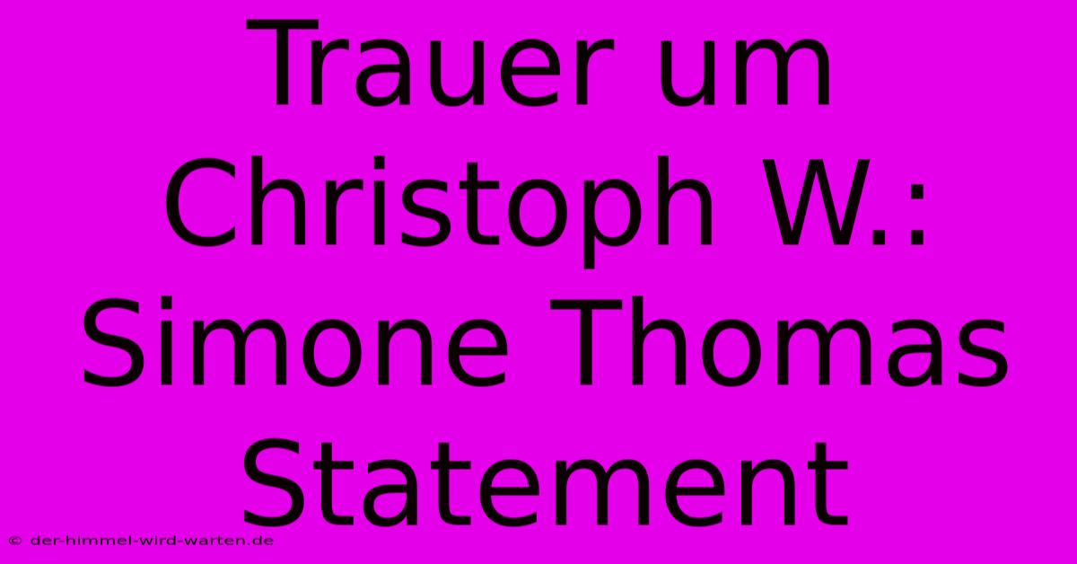 Trauer Um Christoph W.: Simone Thomas Statement