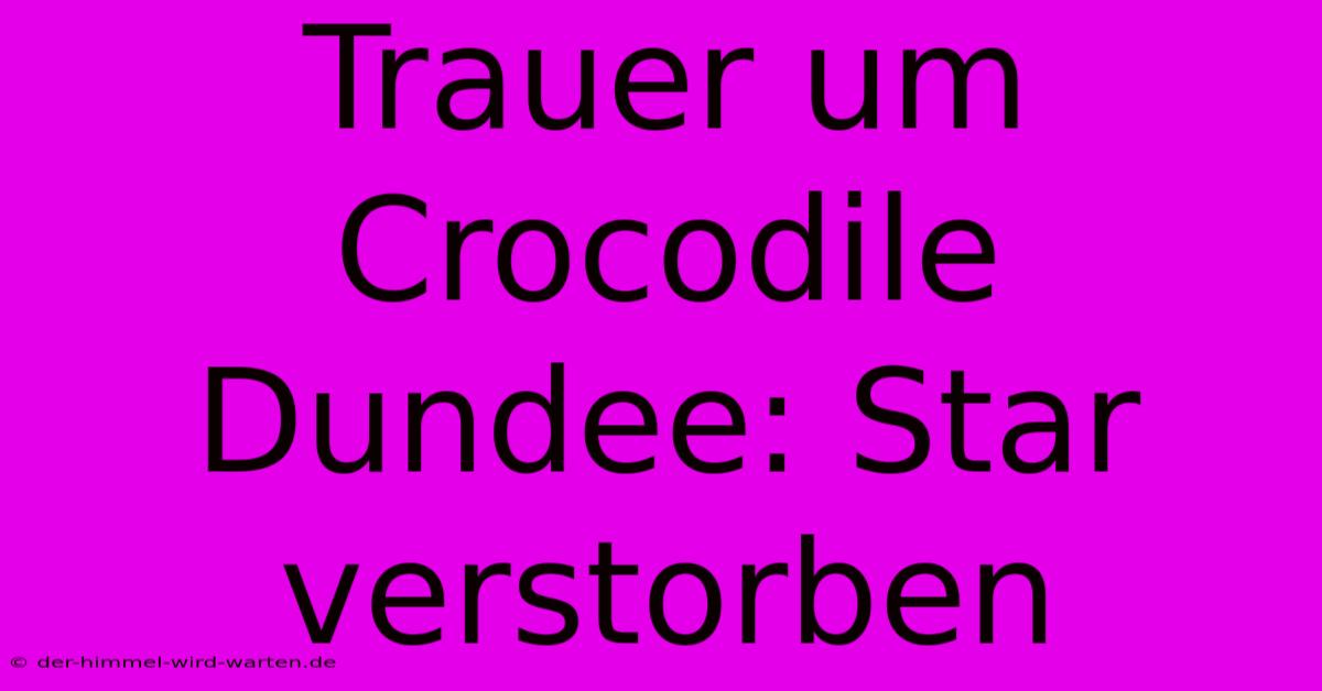 Trauer Um Crocodile Dundee: Star Verstorben