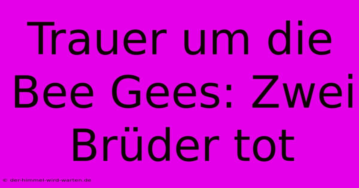 Trauer Um Die Bee Gees: Zwei Brüder Tot