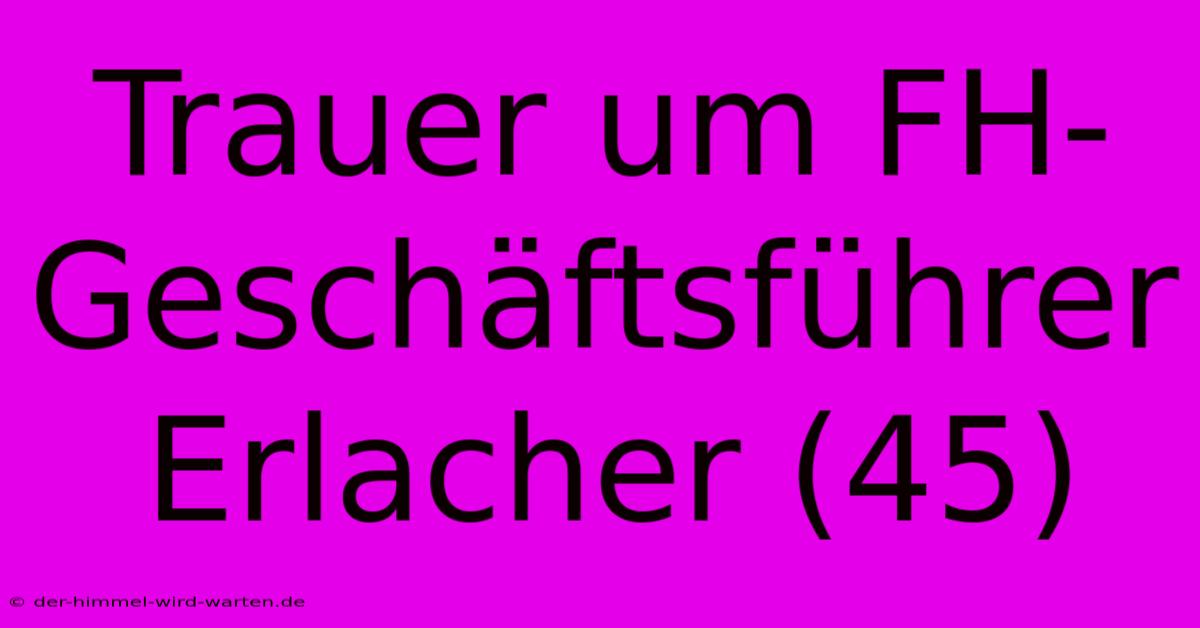 Trauer Um FH-Geschäftsführer Erlacher (45)