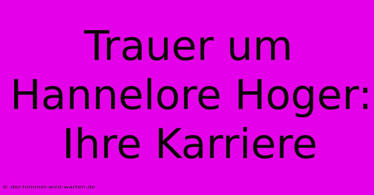 Trauer Um Hannelore Hoger: Ihre Karriere