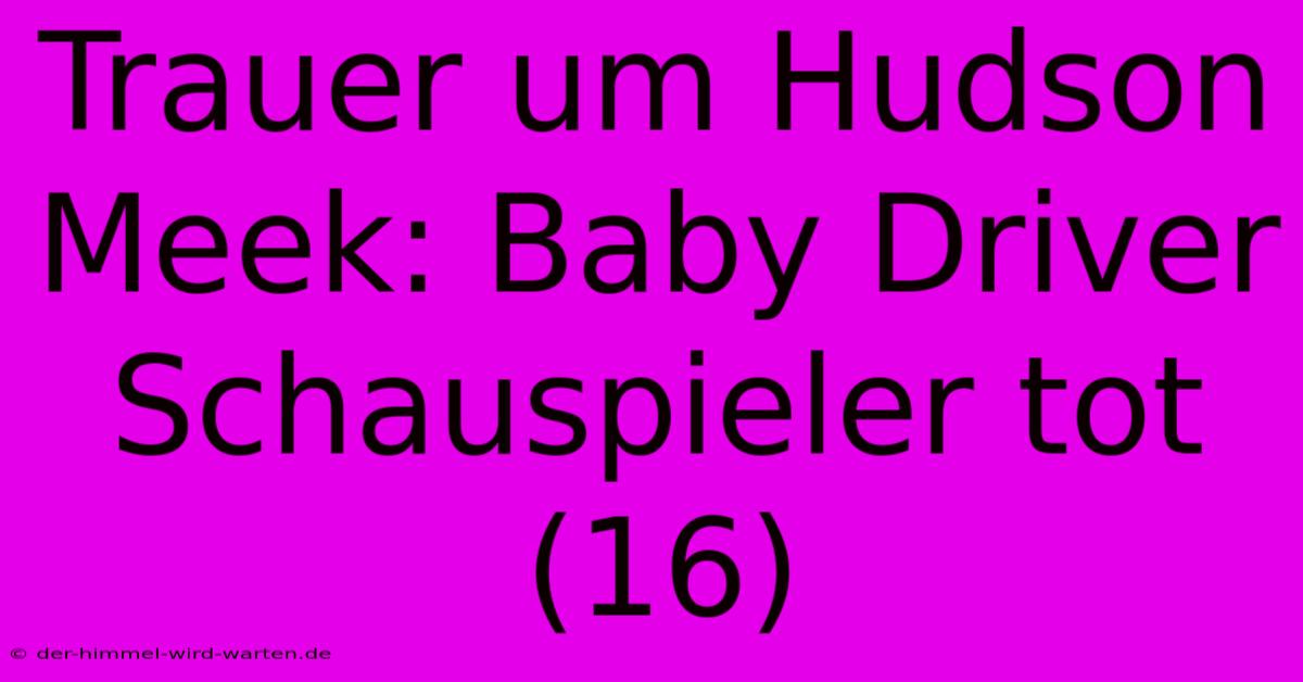 Trauer Um Hudson Meek: Baby Driver Schauspieler Tot (16)